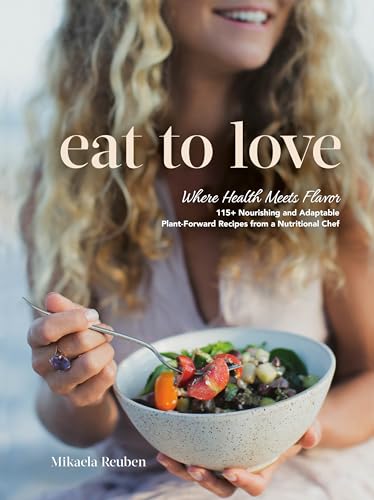 Eat to Love : Where Health Meets Flavor: 115+ Nourishing and Adaptable Plant-Forward Recipes from a Nutritional Chef: A Cookbook