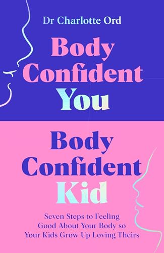 Body Confident You, Body Confident Kid : Seven Steps to Feeling Good About Your Body so Your Kids Grow Up Loving Theirs