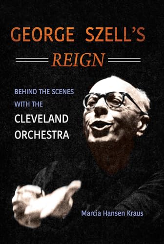 George Szells Reign: Behind the Scenes with the Cleveland Orchestra