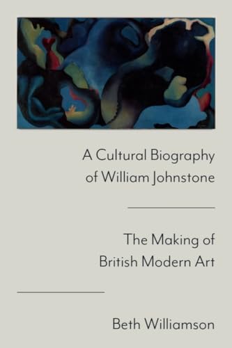 A Cultural Biography of William Johnstone : The Making of British Modern Art