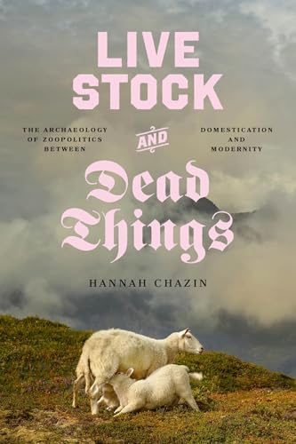 Live Stock and Dead Things : The Archaeology of Zoopolitics between Domestication and Modernity