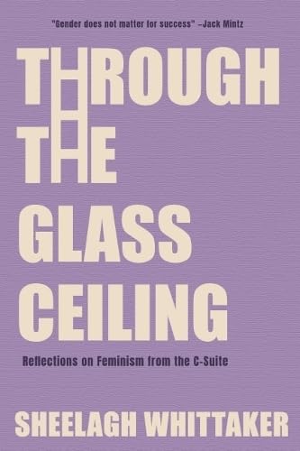Through the Glass Ceiling : Reflections on Feminism from the C-Suite
