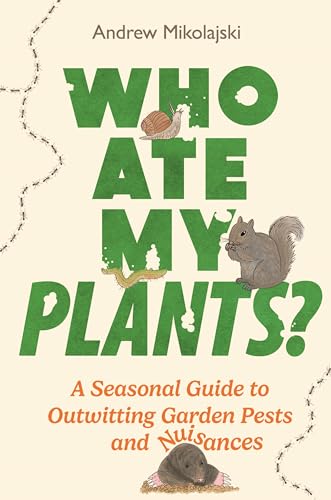 Who Ate My Plants? : A Seasonal Guide to Outwitting Garden Pests and Nuisances