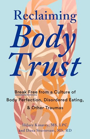 Reclaiming Body Trust: Break Free from a Culture of Body Perfection, Disordered Eating, and Other Traumas: Break Free Form a Culture of Body Perfection, Disordered Eating, & Other Traumas