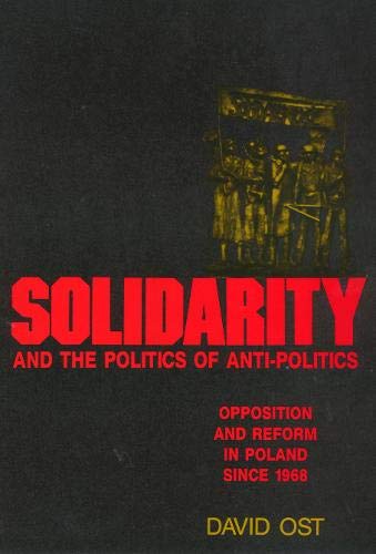 Solidarity and the Politics of Anti-Politics: Opposition and Reform in Poland since 1968
