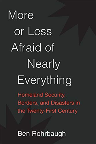 More or Less Afraid of Nearly Everything : Homeland Security, Borders, and Disasters in the Twenty-First Century