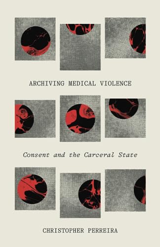 Archiving Medical Violence : Consent and the Carceral State
