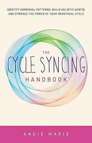 Cycle Syncing Handbook, The: Identify Hormonal Patterns, Build Holistic Habits, and Embrace the Power of Your Menstrual Cycle