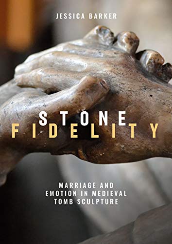 Stone Fidelity - Marriage and Emotion in Medieval Tomb Sculpture