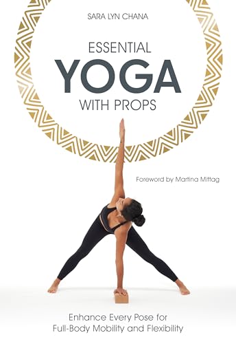 Essential Yoga With Props : Enhance Every Pose for Full-Body Mobility and Flexibility