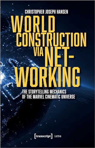 World Construction via Networking : The Storytelling Mechanics of the Marvel Cinematic Universe