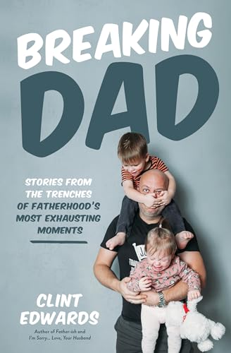 Breaking Dad : Stories from the Trenches of Fatherhood’s Most Exhausting Moments