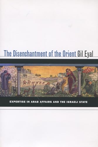 The Disenchantment of the Orient: Expertise in Arab Affairs and the Israeli State