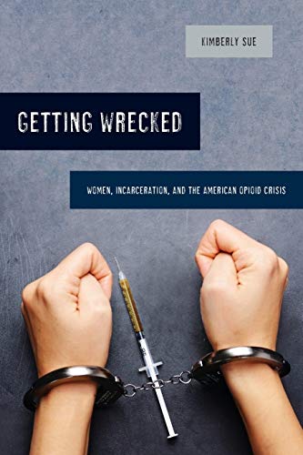 Getting Wrecked: Women, Incarceration, and the American Opioid Crisis: 46 (California Series in Public Anthropology)