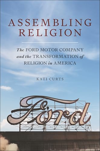 Assembling Religion : The Ford Motor Company and the Transformation of Religion in America