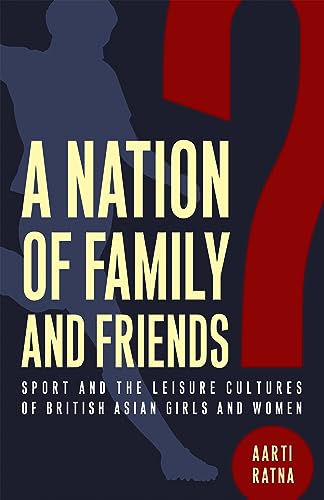 A Nation of Family and Friends? : Sport and the Leisure Cultures of British Asian Girls and Women