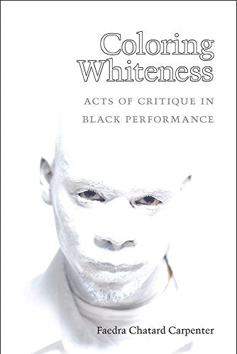 Coloring Whiteness : Acts of Critique in Black Performance