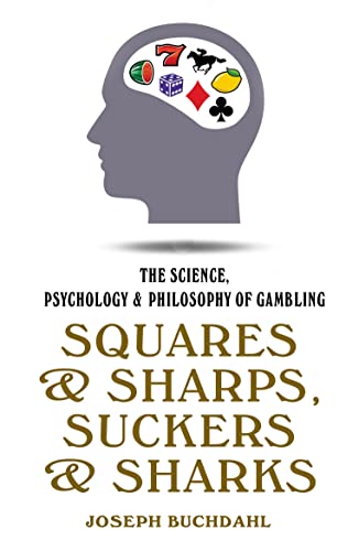 Squares & Sharps, Suckers & Sharks: The Science, Psychology & Philosophy of Gambling: The Science, Psychology and Philosophy of Gambling