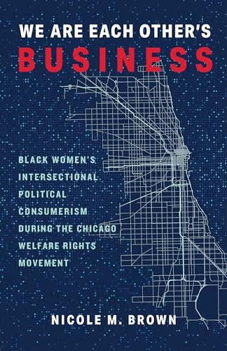 We Are Each Other's Business : Black Women's Intersectional Political Consumerism During the Chicago Welfare Rights Movement