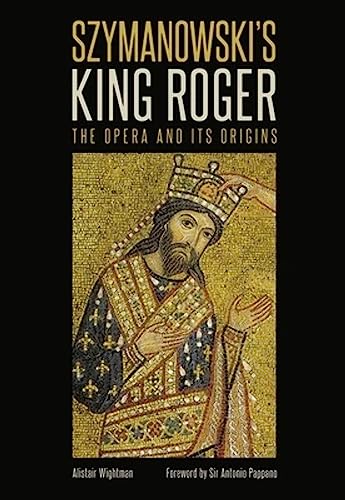 Szymanowskis King Roger: The Opera and its Origins