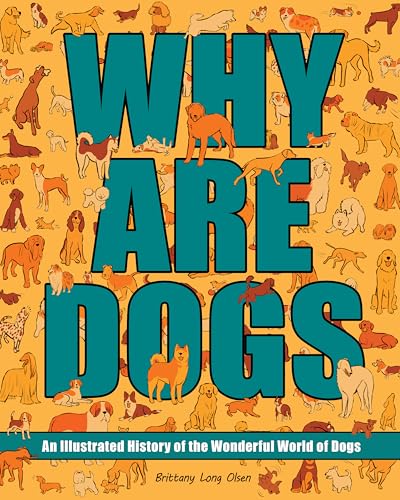 Why Are Dogs : An Illustrated History of the Wonderful World of Dogs Volume 1