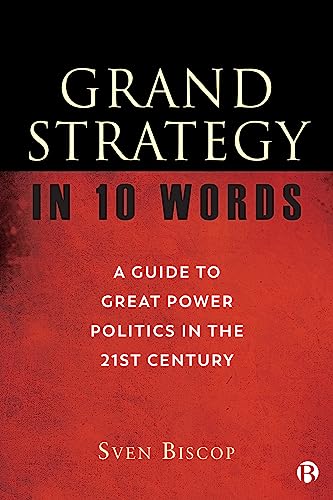 Grand Strategy in 10 Words : A Guide to Great Power Politics in the 21st Century