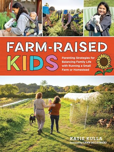 Farm-Raised Kids : Parenting Strategies for Balancing Family Life with Running a Small Farm or Homestead