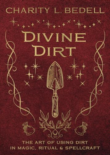 Divine Dirt : The Art of Using Dirt in Magic, Ritual & Spellcraft