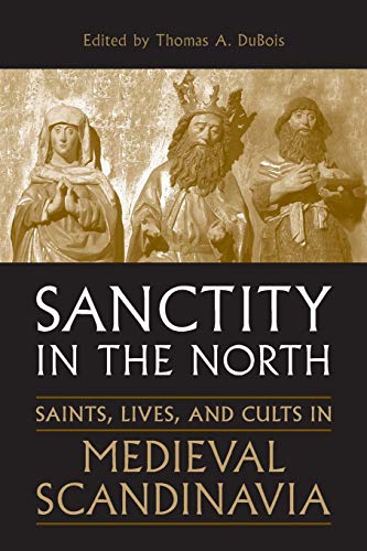Sanctity in the North : Saints, Lives, and Cults in Medieval Scandinavia
