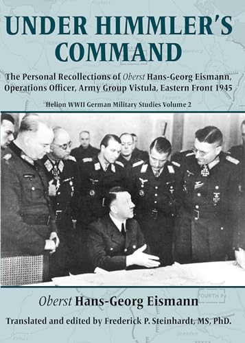Under Himmler's Command : The Personal Recollections of Oberst Hans-Georg Eismann, Operations Officer, Army Group Vistula, Eastern Front 1945