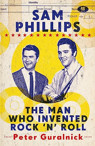 Sam Phillips: The Man Who Invented Rock 'n' Roll