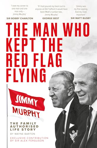 The Man Who Kept The Red Flag Flying: Jimmy Murphy : The Fully Authorised Life Story