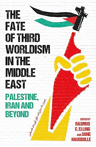 The Fate of Third Worldism in the Middle East: Iran, Palestine and Beyond (Radical Histories of the Middle East)