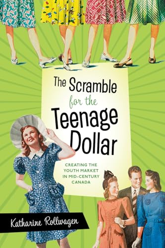The Scramble for the Teenage Dollar : Creating the Youth Market in Mid-Century Canada