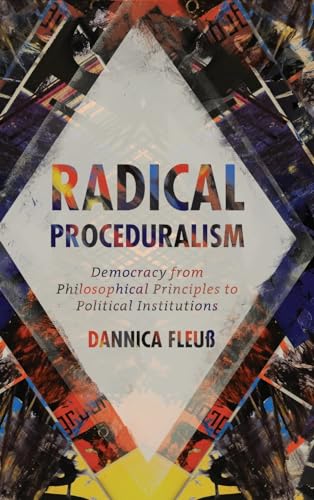 Radical Proceduralism: Democracy from Philosophical Principles to Political Institutions