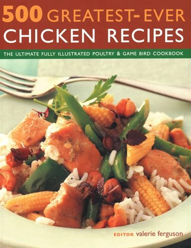 500 Greatest-Ever Chicken Recipes : The ultimate fully-illustrated poultry & game bird cookbook