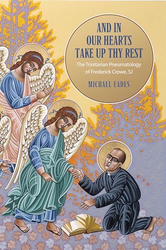 And in Our Hearts Take Up Thy Rest : The Trinitarian Pneumatology of Frederick Crowe, SJ