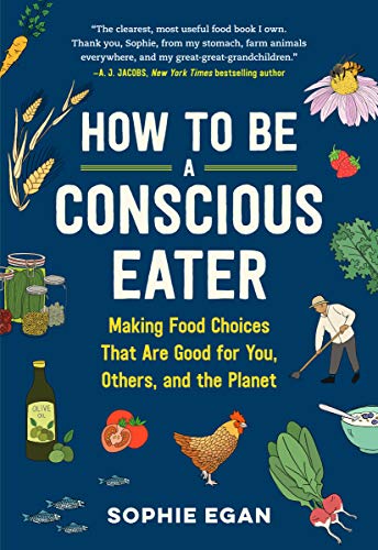 How to Be a Conscious Eater : Making Food Choices That Are Good for You, Others, and the Planet