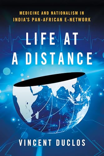 Life at a Distance : Medicine and Nationalism in India's Pan-African E-Network