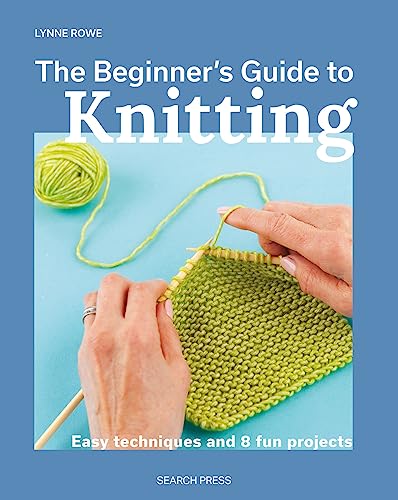 The Beginner's Guide to Knitting: Easy techniques and 8 fun projects