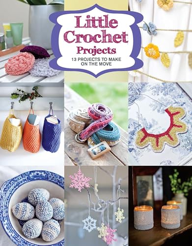 Little Crochet Projects: 13 Projects to Make on the Move