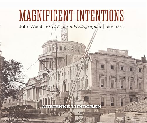 Magnificent Intentions : John Wood, First Federal Photographer (1856 - 1863)