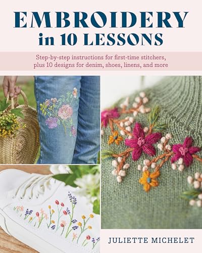 Embroidery in 10 Lessons : Step-by-step instructions for first-time stitchers, plus 10 designs for denim, shoes, linens and more
