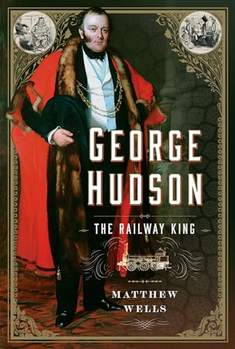 George Hudson: The Railway King : A New Biography