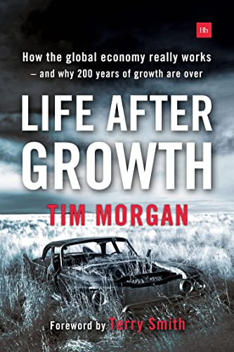 Life After Growth : How the global economy really works - and why 200 years of growth are over