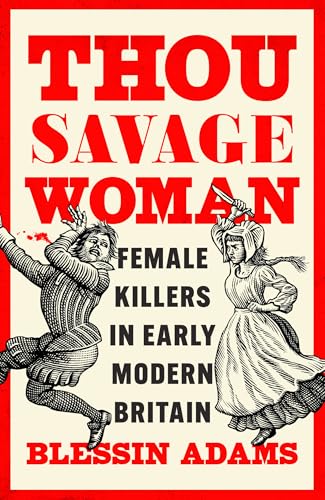 Thou Savage Woman : Female Killers in Early Modern Britain