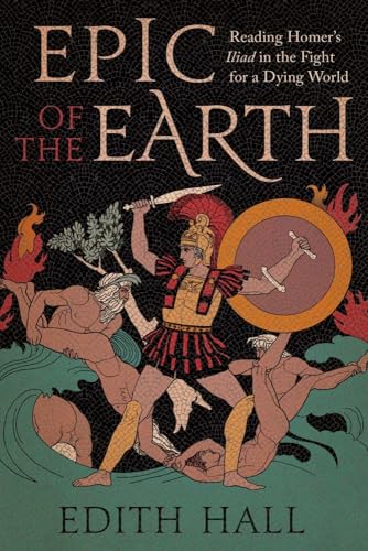 Epic of the Earth : Reading Homer’s "Iliad" in the Fight for a Dying World