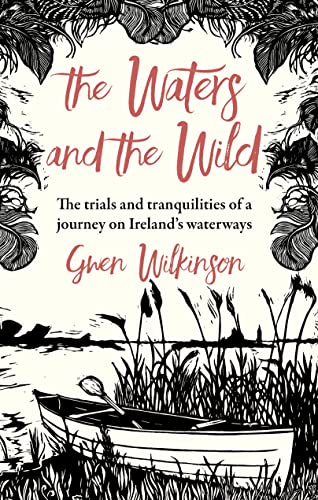 The Waters and the Wild : The Trials and Tranquilities of a Journey on Ireland's Waterways