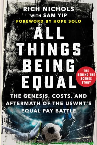 All Things Being Equal : The Genesis, Costs and Aftermath of the USWNT's Equal Pay Battle