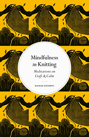 Mindfulness in Knitting: Meditations on Craft & Calm (Mindfulness series)